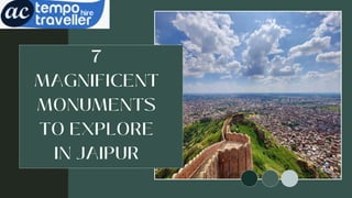7
MAGNIFICENT
MONUMENTS
TO EXPLORE
IN JAIPUR
 