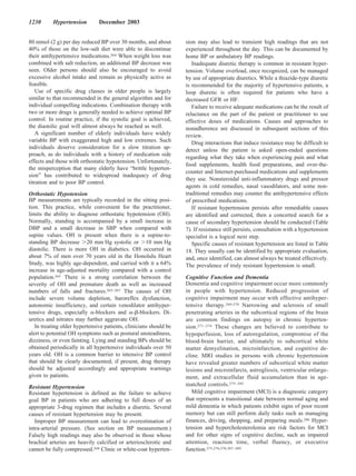 1230      Hypertension         December 2003


80 mmol (2 g) per day reduced BP over 30 months, and about         sion may also lead to transient high readings that are not
40% of those on the low-salt diet were able to discontinue         experienced throughout the day. This can be documented by
their antihypertensive medications.264 When weight loss was        home BP or ambulatory BP readings.
combined with salt reduction, an additional BP decrease was           Inadequate diuretic therapy is common in resistant hyper-
seen. Older persons should also be encouraged to avoid             tension. Volume overload, once recognized, can be managed
excessive alcohol intake and remain as physically active as        by use of appropriate diuretics. While a thiazide-type diuretic
feasible.                                                          is recommended for the majority of hypertensive patients, a
   Use of specific drug classes in older people is largely         loop diuretic is often required for patients who have a
similar to that recommended in the general algorithm and for       decreased GFR or HF.
individual compelling indications. Combination therapy with           Failure to receive adequate medications can be the result of
two or more drugs is generally needed to achieve optimal BP        reluctance on the part of the patient or practitioner to use
control. In routine practice, if the systolic goal is achieved,    effective doses of medications. Causes and approaches to
the diastolic goal will almost always be reached as well.          nonadherence are discussed in subsequent sections of this
   A significant number of elderly individuals have widely         review.
variable BP with exaggerated high and low extremes. Such              Drug interactions that induce resistance may be difficult to
individuals deserve consideration for a slow titration ap-         detect unless the patient is asked open-ended questions
proach, as do individuals with a history of medication side
                                                                   regarding what they take when experiencing pain and what
effects and those with orthostatic hypotension. Unfortunately,
                                                                   food supplements, health food preparations, and over-the-
the misperception that many elderly have “brittle hyperten-
                                                                   counter and Internet-purchased medications and supplements
sion” has contributed to widespread inadequacy of drug
                                                                   they use. Nonsteroidal anti-inflammatory drugs and pressor
titration and to poor BP control.
                                                                   agents in cold remedies, nasal vasodilators, and some non-
Orthostatic Hypotension                                            traditional remedies may counter the antihypertensive effects
BP measurements are typically recorded in the sitting posi-        of prescribed medications.
tion. This practice, while convenient for the practitioner,           If resistant hypertension persists after remediable causes
limits the ability to diagnose orthostatic hypotension (OH).       are identified and corrected, then a concerted search for a
Normally, standing is accompanied by a small increase in           cause of secondary hypertension should be conducted (Table
DBP and a small decrease in SBP when compared with                 7). If resistance still persists, consultation with a hypertension
supine values. OH is present when there is a supine-to-            specialist is a logical next step.
standing BP decrease 20 mm Hg systolic or 10 mm Hg                    Specific causes of resistant hypertension are listed in Table
diastolic. There is more OH in diabetics. OH occurred in           18. They usually can be identified by appropriate evaluation,
about 7% of men over 70 years old in the Honolulu Heart            and, once identified, can almost always be treated effectively.
Study, was highly age-dependent, and carried with it a 64%         The prevalence of truly resistant hypertension is small.
increase in age-adjusted mortality compared with a control
population.265 There is a strong correlation between the           Cognitive Function and Dementia
severity of OH and premature death as well as increased            Dementia and cognitive impairment occur more commonly
numbers of falls and fractures.265–267 The causes of OH            in people with hypertension. Reduced progression of
include severe volume depletion, baroreflex dysfunction,           cognitive impairment may occur with effective antihyper-
autonomic insufficiency, and certain venodilator antihyper-        tensive therapy.269,270 Narrowing and sclerosis of small
tensive drugs, especially -blockers and - -blockers. Di-           penetrating arteries in the subcortical regions of the brain
uretics and nitrates may further aggravate OH.                     are common findings on autopsy in chronic hyperten-
   In treating older hypertensive patients, clinicians should be   sion.271–274 These changes are believed to contribute to
alert to potential OH symptoms such as postural unsteadiness,      hypoperfusion, loss of autoregulation, compromise of the
dizziness, or even fainting. Lying and standing BPs should be      blood-brain barrier, and ultimately to subcortical white
obtained periodically in all hypertensive individuals over 50      matter demyelination, microinfarction, and cognitive de-
years old. OH is a common barrier to intensive BP control          cline. MRI studies in persons with chronic hypertension
that should be clearly documented; if present, drug therapy        have revealed greater numbers of subcortical white matter
should be adjusted accordingly and appropriate warnings            lesions and microinfarcts, astrogliosis, ventricular enlarge-
given to patients.                                                 ment, and extracellular fluid accumulation than in age-
Resistant Hypertension                                             matched controls.275–285
Resistant hypertension is defined as the failure to achieve           Mild cognitive impairment (MCI) is a diagnostic category
goal BP in patients who are adhering to full doses of an           that represents a transitional state between normal aging and
appropriate 3-drug regimen that includes a diuretic. Several       mild dementia in which patients exhibit signs of poor recent
causes of resistant hypertension may be present.                   memory but can still perform daily tasks such as managing
   Improper BP measurement can lead to overestimation of           finances, driving, shopping, and preparing meals.286 Hyper-
intra-arterial pressure. (See section on BP measurement.)          tension and hypercholesterolemia are risk factors for MCI
Falsely high readings may also be observed in those whose          and for other signs of cognitive decline, such as impaired
brachial arteries are heavily calcified or arteriosclerotic and    attention, reaction time, verbal fluency, or executive
cannot be fully compressed.268 Clinic or white-coat hyperten-      function.275,276,278,287–289
 