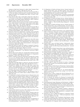 1244          Hypertension              December 2003


      treatment of high blood cholesterol in adults (Adult Treatment Panel           42. US Department of Health and Human Services, National Institutes of
      III): final report. Circulation. 2002;106:3143–3421. PR                            Health, National Heart, Lung, and Blood Institute. Facts about the
22.   Franklin SS, Larson MG, Khan SA, Wong ND, Leip EP, Kannel WB, et                   DASH eating plan. Available at http://www.nhlbi.nih.gov/health/public/
      al. Does the relation of blood pressure to coronary heart disease risk             heart/hbp/dash/index.htm. Accessed November, 2003.
      change with aging? The Framingham Heart Study. Circulation. 2001;              43. National Heart, Lung, and Blood Institute. Your guide to lowering high
      103:1245–1249. F                                                                   blood pressure. Available at http://www.nhlbi.nih.gov/hbp/index.html.
23.   Kostis JB, Davis BR, Cutler J, Grimm RH Jr, Berge KG, Cohen JD, et                 Accessed November, 2003.
      al. Prevention of heart failure by antihypertensive drug treatment in          44. US Department of Health and Human Services, National Institutes of
      older persons with isolated systolic hypertension. SHEP Cooperative                Health, National Heart, Lung, and Blood Institute, National High Blood
      Research Group. JAMA. 1997;278:212–216. RA                                         Pressure Education Program. National High Blood Pressure Education
24.   SHEP Cooperative Research Group. Prevention of stroke by antihyper-                Month. Available at: http://hin.nhlbi.nih.gov/nhbpep_kit/. Accessed
      tensive drug treatment in older persons with isolated systolic hyper-              November, 2003.
      tension. Final results of the Systolic Hypertension in the Elderly             45. US Department of Health and Human Services, National Institutes of
      Program (SHEP). JAMA. 1991;265:3255–3264. RA                                       Health, National Heart, Lung, and Blood Institute. The heart truth: a
25.   Staessen JA, Thijs L, Fagard R, O’Brien ET, Clement D, de Leeuw PW, et             national awareness campaign for women about heart disease. Available
      al. Predicting cardiovascular risk using conventional vs ambulatory blood          at: http://www.nhlbi.nih.gov/health/hearttruth/index.htm. Accessed
      pressure in older patients with systolic hypertension. Systolic Hypertension       November, 2003.
      in Europe Trial Investigators. JAMA. 1999;282:539–546. RA                      46. National Institutes of Health, National Heart, Lung, and Blood Institute,
26.   Hyman DJ, Pavlik VN. Characteristics of patients with uncontrolled                 Office of Prevention, Education, and Control. Mobilizing African
      hypertension in the United States. N Engl J Med. 2001;345:479 – 486. X             American communities to address disparities in cardiovascular health:
27.   Lloyd-Jones DM, Evans JC, Larson MG, O’Donnell CJ, Roccella EJ,                    The Baltimore City Health Partnership Strategy Development
      Levy D. Differential control of systolic and diastolic blood pressure:             Workshop. Summary report. Available at: http://www.nhlbi.nih.gov/
      factors associated with lack of blood pressure control in the community.           health/prof/heart/other/balt_rpt.htm. Accessed November, 2003.
      Hypertension. 2000;36:594 –599. F                                              47. US Department of Health and Human Services, National Institutes of
28.   Cushman WC, Ford CE, Cutler JA, Margolis KL, Davis BR, Grimm                       Health, National Heart, Lung, and Blood Institute. NHLBI Healthy
      RH, et al. Success and predictors of blood pressure control in diverse             People 2010 Gateway. Available at: http://hin.nhlbi.nih.gov/. Accessed
      North American settings: The Antihypertensive and Lipid-Lowering                   November, 2003.
      Treatment to Prevent Heart Attack Trial (ALLHAT). J Clin Hypertens             48. National Heart, Lung, and Blood Institute. Cardiovascular disease
      (Greenwich). 2002;4:393– 404. RA                                                   enhanced dissemination and utilization centers (EDUCs) awardees.
29.   Black HR, Elliott WJ, Neaton JD, Grandits G, Grambsch P, Grimm R,                  Available at: http://hin.nhlbi.nih.gov/educs/awardees.htm. Accessed
      et al. Baseline characteristics and early blood pressure control in the            November, 2003.
      CONVINCE trial. Hypertension. 2001;37:12–18. RA
                                                                                     49. National Institutes of Health, National Heart, Lung, and Blood Institute.
30.   Hyman DJ, Pavlik VN, Vallbona C. Physician role in lack of awareness
                                                                                         Hearts N’ Parks. Available at: http://www.nhlbi.nih.gov/health/prof/
      and control of hypertension. J Clin Hypertens (Greenwich). 2000;2:
                                                                                         heart/obesity/hrt_n_pk/index.htm. Accessed November, 2003.
      324 –330. X
                                                                                     50. National Institutes of Health. Healthbeat radio network. Available at:
31.   Berlowitz DR, Ash AS, Hickey EC, Friedman RH, Glickman M, Kader
                                                                                         http://radiospace.com/healthbeat.htm. Accessed November, 2003.
      B, et al. Inadequate management of blood pressure in a hypertensive
                                                                                     51. National Heart, Lung, and Blood Institute. Salud para su Corazon (For
                                                                                                                                                             ´
      population. N Engl J Med. 1998;339:1957–1963.
                                                                                         the Health of Your Heart). Available at: http://www.nhlbi.nih.gov/
32.   Stamler J, Stamler R, Neaton JD, Wentworth D, Daviglus ML, Garside
                                                                                         health/prof/heart/latino/salud.htm. Accessed November, 2003.
      D, et al. Low risk-factor profile and long-term cardiovascular and
                                                                                     52. National Institutes of Health. Mad as a hatter? Join our campaign for a
      noncardiovascular mortality and life expectancy: findings for 5 large
                                                                                         mercury free NIH. Available at: http://www.nih.gov/od/ors/ds/
      cohorts of young adult and middle-aged men and women. JAMA. 1999;
                                                                                         nomercury/. Accessed November, 2003.
      282:2012–2018. F
                                                                                     53. Jones DW, Appel LJ, Sheps SG, Roccella EJ, Lenfant C. Measuring
33.   Flegal KM, Carroll MD, Ogden CL, Johnson CL. Prevalence and trends in
      obesity among US adults, 1999–2000. JAMA. 2002;288:1723–1727. X                    blood pressure accurately: new and persistent challenges. JAMA. 2003;
34.   Cleveland LE, Goldman JD, Borrud LG. Data tables: results from                     289:1027–1030. PR
      USDA’s 1994 continuing survey of food intakes by individuals and               54. Working Meeting on Blood Pressure Measurement: Summary Report.
      1994 diet and health knowledge survey. Riverdale, MD: Agricultural                 Available at: http://www.nhlbi.nih.gov/health/prof/heart/hbp/bp-
      Research Service, US Department of Agriculture.1996.http://                        measu.pdf. Accessed November, 2003.
      www.barc.usda.gov/bhnrc/foodsurvey/pdf/Tbs1994.pdf                             55. Canzanello VJ, Jensen PL, Schwartz GL. Are aneroid sphygmoma-
35.   James WP, Ralph A, Sanchez-Castillo CP. The dominance of salt in                   nometers accurate in hospital and clinic settings? Arch Intern Med.
      manufactured food in the sodium intake of affluent societies. Lancet.              2001;161:729 –731. PR
      1987;1:426 – 429.                                                              56. Perloff D, Grim C, Flack J, Frohlich ED, Hill M, McDonald M, et al.
36.   U S Department of Health and Human Services. Physical activity and                 Human blood pressure determination by sphygmomanometry. Circu-
      health: a report of the Surgeon General. Atlanta, GA: US Department of             lation. 1993;88:2460 –2470. PR
      Health and Human Services, Centers for Disease Control and Pre-                57. Gerin W, Schwartz AR, Schwartz JE, Pickering TG, Davidson KW,
      vention, National Center for Chronic Disease Prevention and Health                 Bress J, et al. Limitations of current validation protocols for home blood
      Promotion. 1996. http://www.cdc.gov/nccdphp/sgr/contents.htm PR                    pressure monitors for individual patients. Blood Press Monit. 2002;7:
37.   Division of Adult and Community Health, National Center for Chronic                313–318.
      Disease Prevention and Health Promotion, Centers for Disease Control           58. World Hypertension League. Measuring your blood pressure. Available at:
      and Prevention. 5 a day surveillance: behavioral risk factor surveillance          http://www.mco.edu/org/whl/bloodpre.html. Accessed November, 2003.
      system online prevalence data, 1995–2000. Available at: http://                59. Pickering T. Recommendations for the use of home (self) and ambu-
      apps.nccd.cdc.gov/5ADaySurveillance/. Accessed November, 2003.                     latory blood pressure monitoring. American Society of Hypertension Ad
38.   Stamler R. Implications of the INTERSALT study. Hypertension. 1991;                Hoc Panel. Am J Hypertens. 1996;9 :1–11. PR
      17:I16 –I20.                                                                   60. Kario K, Pickering TG, Umeda Y, Hoshide S, Hoshide Y, Morinari M,
39.   American Public Health Association. 2002– 4 Reducing sodium content                et al. Morning surge in blood pressure as a predictor of silent and clinical
      in the American diet. Association News. 2002;5– 6.                                 cerebrovascular disease in elderly hypertensives: a prospective study.
40.   National High Blood Pressure Education Program. Summary report: the                Circulation. 2003;107:1401–1406. F
      National High Blood Pressure Education Program Coordinating Com-               61. Pickering TG, Coats A, Mallion JM, Mancia G, Verdecchia P. Blood
      mittee meeting. Bethesda, MD: National High Blood Pressure Education               Pressure Monitoring. Task force V: White-coat hypertension. Blood
      Program, National Heart, Lung, and Blood Institute; 2002. pp. 1–37.                Press Monit. 1999;4:333–341. PR
      http://www.nhlbi.nih.gov/about/nhbpep/nhbp_abs.htm                             62. Verdecchia P. Prognostic value of ambulatory blood pressure: current
41.   Office of Disease Prevention and Health Promotion, US Department of                evidence and clinical implications. Hypertension. 2000;35:844 – 851. PR
      Health and Human Services. Healthy People 2010. Available at: http://          63. Clement DL, De Buyzere ML, De Bacquer DA, de Leeuw PW, Duprez
      www.healthypeople.gov/. Accessed November, 2003.                                   DA, Fagard RH, et al. Prognostic value of ambulatory blood-pressure
 