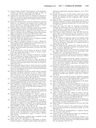 Chobanian et al           JNC 7 – COMPLETE REPORT                                1249


227. National Institutes of Health. Clinical guidelines on the identification,             hypertension complicated by intermittent claudication. Lancet. 1987;2:
     evaluation, and treatment of overweight and obesity in adults: the                    650 – 653. RA
     evidence report. Obes Res. 1998;6:(suppl 2):51S–209S. PR                       249.   Solomon SA, Ramsay LE, Yeo WW, Parnell L, Morris-Jones W. Beta
228. Laaksonen DE, Lakka HM, Salonen JT, Niskanen LK, Rauramaa R,                          blockade and intermittent claudication: placebo controlled trial of
     Lakka TA. Low levels of leisure-time physical activity and cardiorespi-               atenolol and nifedipine and their combination. BMJ. 1991;303:
     ratory fitness predict development of the metabolic syndrome. Diabetes                1100 –1104. RA
     Care. 2002;25:1612–1618.                                                       250.   Radack K, Deck C. Beta-adrenergic blocker therapy does not worsen
229. Knowler WC, Barrett-Connor E, Fowler SE, Hamman RF, Lachin JM,                        intermittent claudication in subjects with peripheral arterial disease. A
     Walker EA, et al. Reduction in the incidence of type 2 diabetes with                  meta-analysis of randomized controlled trials. Arch Intern Med. 1991;
     lifestyle intervention or metformin. Diabetes Prevention Program                      151:1769 –1776. M
     Research Group. N Engl J Med. 2002;346:393– 403. RA                            251.   Haynes WG, Lopez JAG, Mark AL. Treatment of hypertension
230. American Diabetes Association. Standards of medical care for patients                 combined with cardiovascular disease. In: Smith TW (ed): Cardiovas-
     with diabetes mellitus. Diabetes Care. 2002;25:S33–S49. PR                            cular Therapeutics: A Companion to Braunwald’s Heart Disease. Phil-
231. Field AE, Coakley EH, Must A, Spadano JL, Laird N, Dietz WH, et al.                   adelphia, PA: WB Saunders; 1996. pp. 503–504. PR
     Impact of overweight on the risk of developing common chronic diseases         252.   Heart Protection Study Collaborative Group. MRC/BHF Heart Pro-
     during a 10-year period. Arch Intern Med. 2001;161:1581–1586. F                       tection Study of cholesterol lowering with simvastatin in 20,536
232. Gidding SS, Falkner B. Are we losing the game? Cardiovascular health                  high-risk individuals: a randomised placebo-controlled trial. Lancet.
     in minority children. Ethn Dis. 2002;12:171–173.                                      2002;360:7–22.
233. Strauss RS, Pollack HA. Epidemic increase in childhood overweight,             253.   Olin JW. Treatment of hypertensive patients with peripheral arterial
     1986 –1998. JAMA. 2001;286:2845–2848. X                                               disease. In: Izzo JL Jr, Black HR (eds): Hypertension Primer: The
234. He J, Ogden LG, Vupputuri S, Bazzano LA, Loria C, Whelton PK.                         Essentials of High Blood Pressure: Basic Science, Population Science,
     Dietary sodium intake and subsequent risk of cardiovascular disease in                and Clinical Management. Philadelphia, PA: Lippincott Williams &
     overweight adults. JAMA. 1999;282:2027–2034. F                                        Wilkins; 2003. pp. 467– 469.
235. Wilson PW, Kannel WB, Silbershatz H, D’Agostino RB. Clustering of              254.   Hiatt WR, Regensteiner JG, Hargarten ME, Wolfel EE, Brass EP.
     metabolic factors and coronary heart disease. Arch Intern Med. 1999;                  Benefit of exercise conditioning for patients with peripheral arterial
     159:1104 –1109. F                                                                     disease. Circulation. 1990;81:602– 609.
236. Lee IM, Rexrode KM, Cook NR, Manson JE, Buring JE. Physical                    255.   U S. Census Bureau. Persons 65 Years Old and Over–Characteristics by
     activity and coronary heart disease in women: is “no pain, no gain”                   Sex: 1980 to 2000. Statistical Abstracts of the United States: 2002.
     passe? JAMA. 2001;285:1447–1454. F                                                    Washington, DC: U S Census Bureau; 2001. pp. 43.
237. Gregg EW, Cauley JA, Stone K, Thompson TJ, Bauer DC, Cummings                  256.   Izzo JL Jr, Levy D, Black HR. Clinical Advisory Statement. Importance
     SR, et al. Relationship of changes in physical activity and mortality                 of systolic blood pressure in older Americans. Hypertension. 2000;35:
                                                                                           1021–1024. PR
     among older women. JAMA. 2003;289:2379 –2386. F
                                                                                    257.   Burt VL, Cutler JA, Higgins M, Horan MJ, Labarthe D, Whelton P, et
238. Stevens J, Cai J, Evenson KR, Thomas R. Fitness and fatness as
                                                                                           al. Trends in the prevalence, awareness, treatment, and control of hyper-
     predictors of mortality from all causes and from cardiovascular disease
                                                                                           tension in the adult US population: data from the health examination
     in men and women in the lipid research clinics study. Am J Epidemiol.
                                                                                           surveys, 1960 to 1991. Erratum in: Hypertension. 1996 May;27:1192.
     2002;156:832– 841. F
                                                                                           Hypertension. 1995;26:60 – 69. X
239. Simons-Morton DG, Hogan P, Dunn AL, Pruitt L, King AC, Levine BD,
                                                                                    258.   Staessen JA, Gasowski J, Wang JG, Thijs L, Den Hond E, Boissel JP, et
     et al. Characteristics of inactive primary care patients: baseline data from
                                                                                           al. Risks of untreated and treated isolated systolic hypertension in the
     the activity counseling trial. For the Activity Counseling Trial Research
                                                                                           elderly: meta-analysis of outcome trials. Lancet. 2000;355:865– 872. M
     Group. Prev Med. 2000;31:513–521.
                                                                                    259.   Gueyffier F, Bulpitt C, Boissel JP, Schron E, Ekbom T, Fagard R, et al.
240. Devereux R. Management of hypertensive patients with left ventricular
                                                                                           Antihypertensive drugs in very old people: a subgroup meta-analysis of
     hypertrophy and diastolic dysfunction. In: Izzo J Jr, Black H (eds):
                                                                                           randomised controlled trials. INDANA Group. Lancet. 1999;353:
     Hypertension Primer: The Essentials of High Blood Pressure: Basic
                                                                                           793–796. M
     Science, Population Science, and Clinical Management. Philadelphia,            260.   Jonsson PV, Lipsitz LA, Kelley M, Koestner J. Hypotensive responses
     PA: Lippincott Williams & Wilkins; 2003. pp. 460 – 463.                               to common daily activities in institutionalized elderly. A potential risk
241. Levy D, Garrison RJ, Savage DD, Kannel WB, Castelli WP. Prognostic                    for recurrent falls. Arch Intern Med. 1990;150:1518 –1524. C
     implications of echocardiographically determined left ventricular mass         261.   Spence JD, Sibbald WJ, Cape RD. Pseudohypertension in the elderly.
     in the Framingham Heart Study. N Engl J Med. 1990;322:1561–1566. F                    Clin Sci Mol Med Suppl. 1978;55:399s– 402s. C
242. Okin PM, Wright JT, Nieminen MS, Jern S, Taylor AL, Phillips R, et al.         262.   Nally J Jr. Management of renovascular hypertension. In: Izzo J Jr,
     Ethnic differences in electrocardiographic criteria for left ventricular              Black H (eds): Hypertension Primer: The Essentials of High Blood
     hypertrophy: the LIFE study. For the LIFE Study Investigators. Am J                   Pressure: Basic Science, Population Science, and Clinical Management.
     Hypertens. 2002;15:663– 671.                                                          Philadelphia, PA: Lippincott Williams & Wilkins; 2003. pp. 500 –502.
243. Koren MJ, Mensah GA, Blake J, Laragh JH, Devereux RB. Comparison               263.   Koch-Weser J. The therapeutic challenge of systolic hypertension.
     of left ventricular mass and geometry in black and white patients with                N Engl J Med. 1973;289:481– 483.
     essential hypertension. Am J Hypertens. 1993;6:815– 823.                       264.   Appel LJ, Espeland MA, Easter L, Wilson AC, Folmar S, Lacy CR.
244. Schmieder RE, Schlaich MP, Klingbeil AU, Martus P. Update on                          Effects of reduced sodium intake on hypertension control in older
     reversal of left ventricular hypertrophy in essential hypertension (a                 individuals: results from the Trial of Nonpharmacologic Interventions in
     meta-analysis of all randomized double-blind studies until December                   the Elderly (TONE). Arch Intern Med. 2001;161:685– 693.
     1996). Nephrol Dial Transplant. 1998;13:564 –569. M                            265.   Masaki KH, Schatz IJ, Burchfiel CM, Sharp DS, Chiu D, Foley D, et al.
245. Liebson PR, Grandits GA, Dianzumba S, Prineas RJ, Grimm RH Jr,                        Orthostatic hypotension predicts mortality in elderly men: the Honolulu
     Neaton JD, et al. Comparison of five antihypertensive monotherapies                   Heart Program. Circulation. 1998;98:2290 –2295. F
     and placebo for change in left ventricular mass in patients receiving          266.   Mukai S, Lipsitz LA. Orthostatic hypotension. Clin Geriatr Med. 2002;
     nutritional-hygienic therapy in the Treatment of Mild Hypertension                    18:253–268.
     Study (TOMHS). Circulation. 1995;91:698 –706. RA                               267.   Ooi WL, Hossain M, Lipsitz LA. The association between orthostatic
246. Gottdiener JS, Reda DJ, Massie BM, Materson BJ, Williams DW,                          hypotension and recurrent falls in nursing home residents. Am J Med.
     Anderson RJ. Effect of single-drug therapy on reduction of left ventric-              2000;108:106 –111.
     ular mass in mild to moderate hypertension: comparison of six antihy-          268.   Oster JR, Materson BJ. Pseudohypertension: a diagnostic dilemma.
     pertensive agents. The Department of Veterans Affairs Cooperative                     J Clin Hypertens. 1986;4:307–313.
     Study Group on Antihypertensive Agents. Circulation. 1997;95:                  269.   Staessen JA, Wang J. Blood-pressure lowering for the secondary pre-
     2007–2014. RA                                                                         vention of stroke. Lancet. 2001;358:1026 –1027.
247. Coffman JD. Drug therapy: vasodilator drugs in peripheral vascular             270.   Di Bari M, Pahor M, Franse LV, Shorr RI, Wan JY, Ferrucci L, et al.
     disease. N Engl J Med. 1979;300:713–717. PR                                           Dementia and disability outcomes in large hypertension trials: lessons
248. Roberts DH, Tsao Y, McLoughlin GA, Breckenridge A. Placebo-                           learned from the Systolic Hypertension in the Elderly Program (SHEP)
     controlled comparison of captopril, atenolol, labetalol, and pindolol in              trial. Am J Epidemiol. 2001;153:72–78.
 