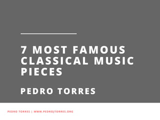PEDRO TORRES | WWW.PEDROJTORRES.ORG
7 MOST FAMOUS
CLASSICAL MUSIC
PIECES
PEDRO TORRES
 