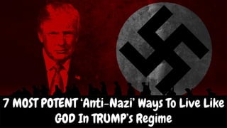 7 MOST POTENT ‘Anti-Nazi’ Ways To Live Like
GOD In TRUMP’s Regime
 