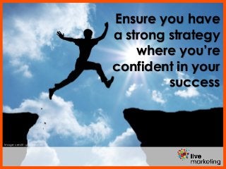 Image credit: gsalam.net
Ensure you have
a strong strategy
where you’re
confident in your
success
 
