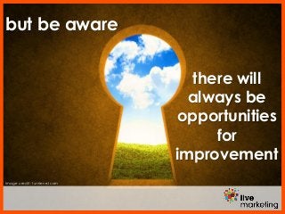 Image credit: turnlevel.com
but be aware
there will
always be
opportunities
for
improvement
 
