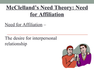 McClelland’s Need Theory: Need for Affiliation Need for Affiliation  – The desire for interpersonal relationship 