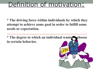 Definition of motivation :   * The driving force within individuals by which they attempt to achieve some goal in order to...