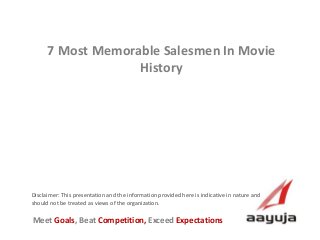 AAyuja © 2013
Disclaimer: This presentation and the information provided here is indicative in nature and
should not be treated as views of the organization.
7 Most Memorable Salesmen In Movie
History
Meet Goals, Beat Competition, Exceed Expectations
 
