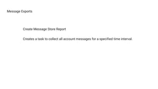 Message Exports
Create Message Store Report
Creates a task to collect all account messages for a specified time interval.
 