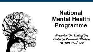 National
Mental Health
Programme
Presenter- Dr. Sandeep Das
Center for Community Medicine
AIIMS, New Delhi
 