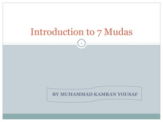 BY MUHAMMAD KAMRAN YOUSAF
1
Introduction to 7 Mudas
 