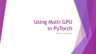 Using Multi GPU
in PyTorch
RTSS Jun Young Park
 