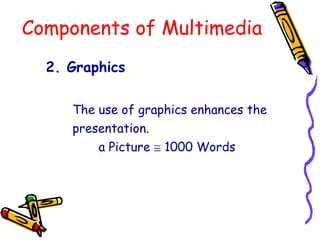 Components of Multimedia
2. Graphics
The use of graphics enhances the
presentation.
a Picture ≅ 1000 Words
 