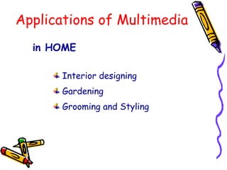 Applications of Multimedia
in HOME
Interior designing
Gardening
Grooming and Styling
 