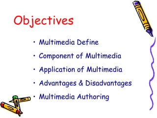 Objectives
• Multimedia Define
• Component of Multimedia
• Application of Multimedia
• Advantages & Disadvantages
• Multimedia Authoring
 