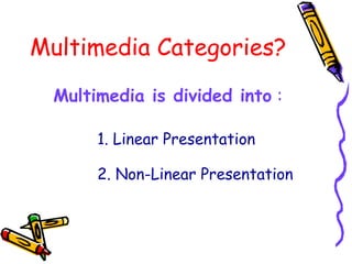 Multimedia Categories?
1. Linear Presentation
2. Non-Linear Presentation
Multimedia is divided into :
 