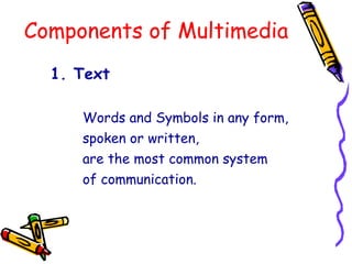 Components of Multimedia
1. Text
Words and Symbols in any form,
spoken or written,
are the most common system
of communication.
 