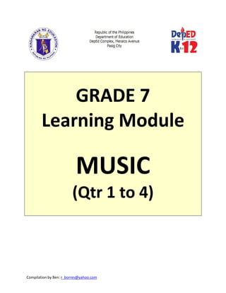 Compilation by Ben: r_borres@yahoo.com        
 
 
 
GRADE 7 
Learning Module 
 
MUSIC 
(Qtr 1 to 4) 
 
 
 
