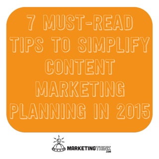 7 Must-Read Tips
To Simplify
Content
Marketing
Planning In 2015
 