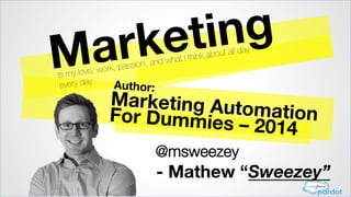 Marketing
Author: 
Marketing Automation 
For Dummies – 2014
Is my love, work, passion, and what I think about all day
every day
- Mathew “Sweezey”
@msweezey
 