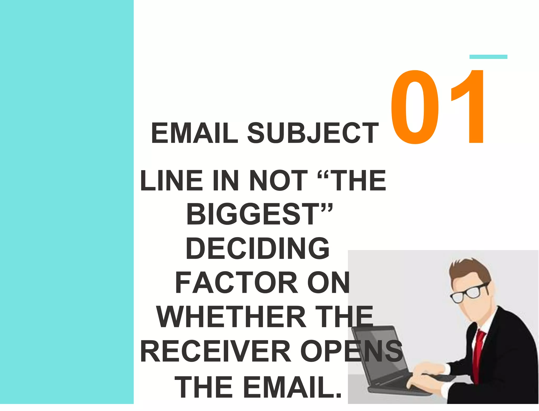 EMAIL SUBJECT 01LINE IN NOT “THE
BIGGEST”
DECIDING
FACTOR ON
WHETHER THE
RECEIVER OPENS
THE EMAIL.
 