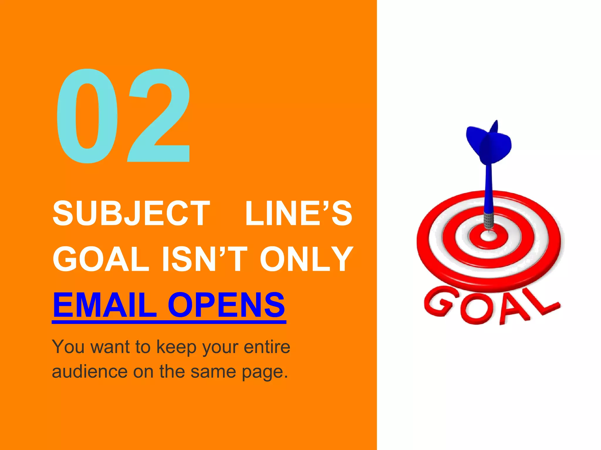 02SUBJECT LINE’S
GOAL ISN’T ONLY
EMAIL OPENS
You want to keep your entire
audience on the same page.
 