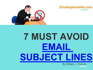 Emailnphonelist.com
7 MUST AVOID
EMAIL
SUBJECT LINES
By William J. Francis
 