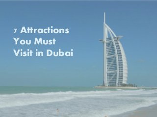 7 Attractions
You Must
Visit in Dubai
 