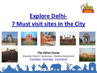 Explore Delhi-
7 Must visit sites in the City



                 The Other Home
    (Vacation Rental | Homestays | Outdoor Adventure)
           Travel Blog - Photo Blog - Travel Books
 