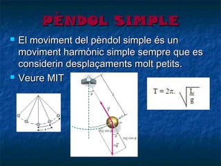 PÈNDOL SIMPLE




El moviment del pèndol simple és un
moviment harmònic simple sempre que es
considerin desplaçaments molt petits.
Veure MIT

 