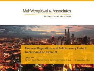 Financial Regulations and Policies every Fintech
Geek should be aware of
LIM JO YAN
5 September 2016Partner, Head of Corporate and Commercial Practice Group
 