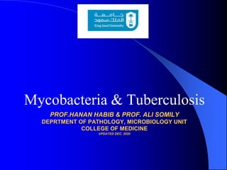 PROF.HANAN HABIB & PROF. ALI SOMILY
DEPRTMENT OF PATHOLOGY, MICROBIOLOGY UNIT
COLLEGE OF MEDICINE
UPDATED DEC. 2020
Mycobacteria & Tuberculosis
 