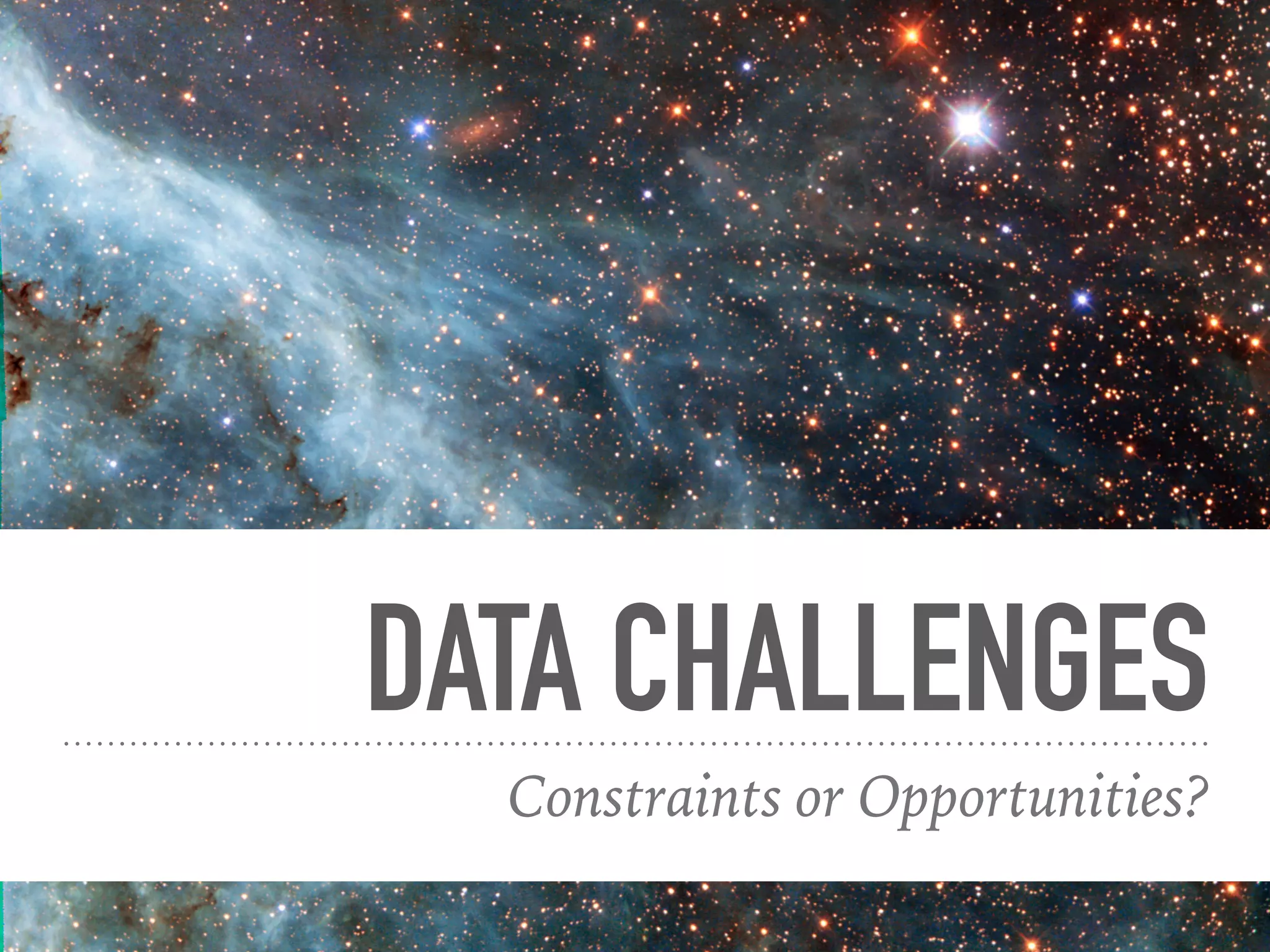 DATA CHALLENGES
Constraints or Opportunities?
 