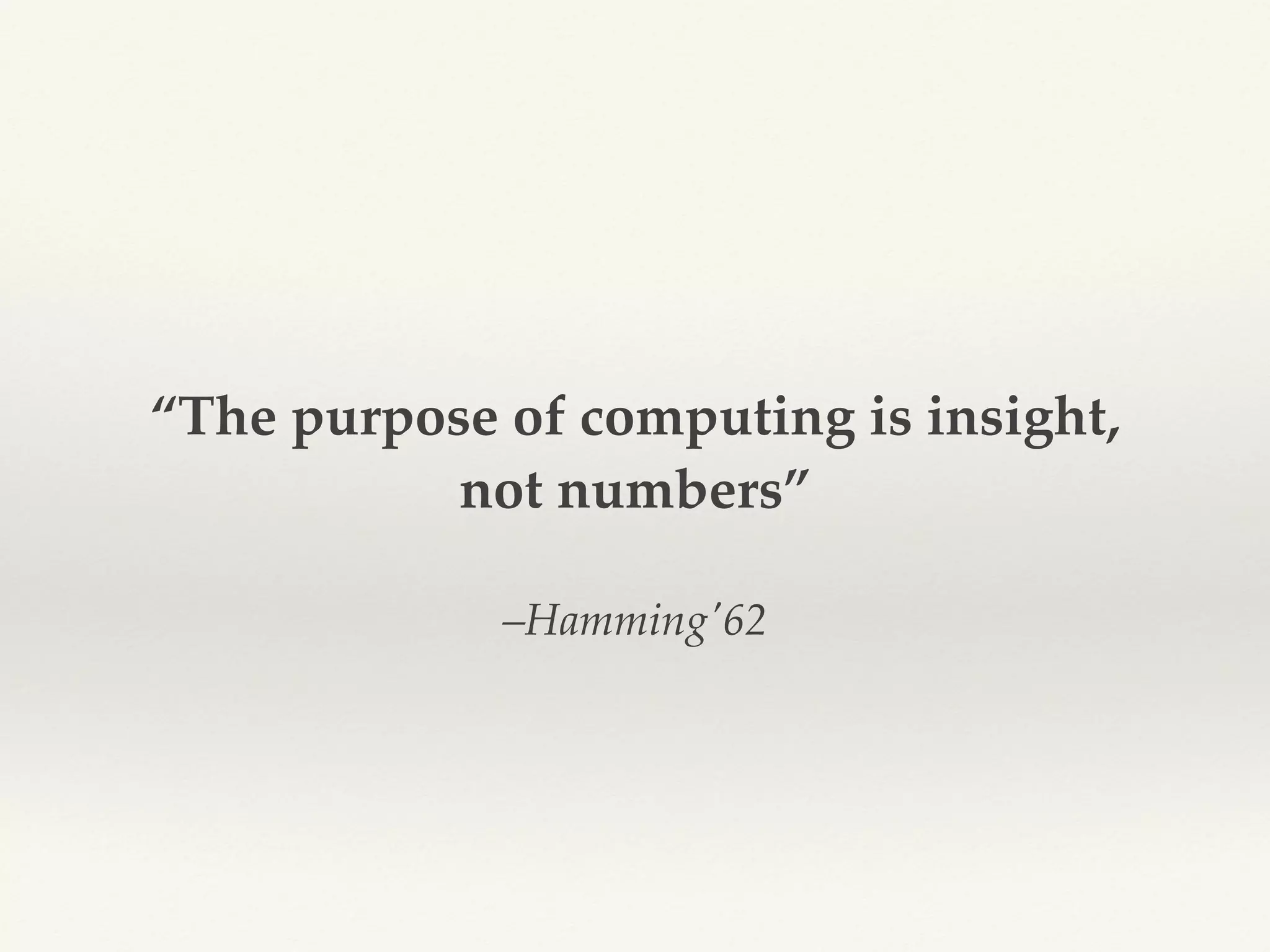 –Hamming'62
“The purpose of computing is insight,
not numbers”
 
