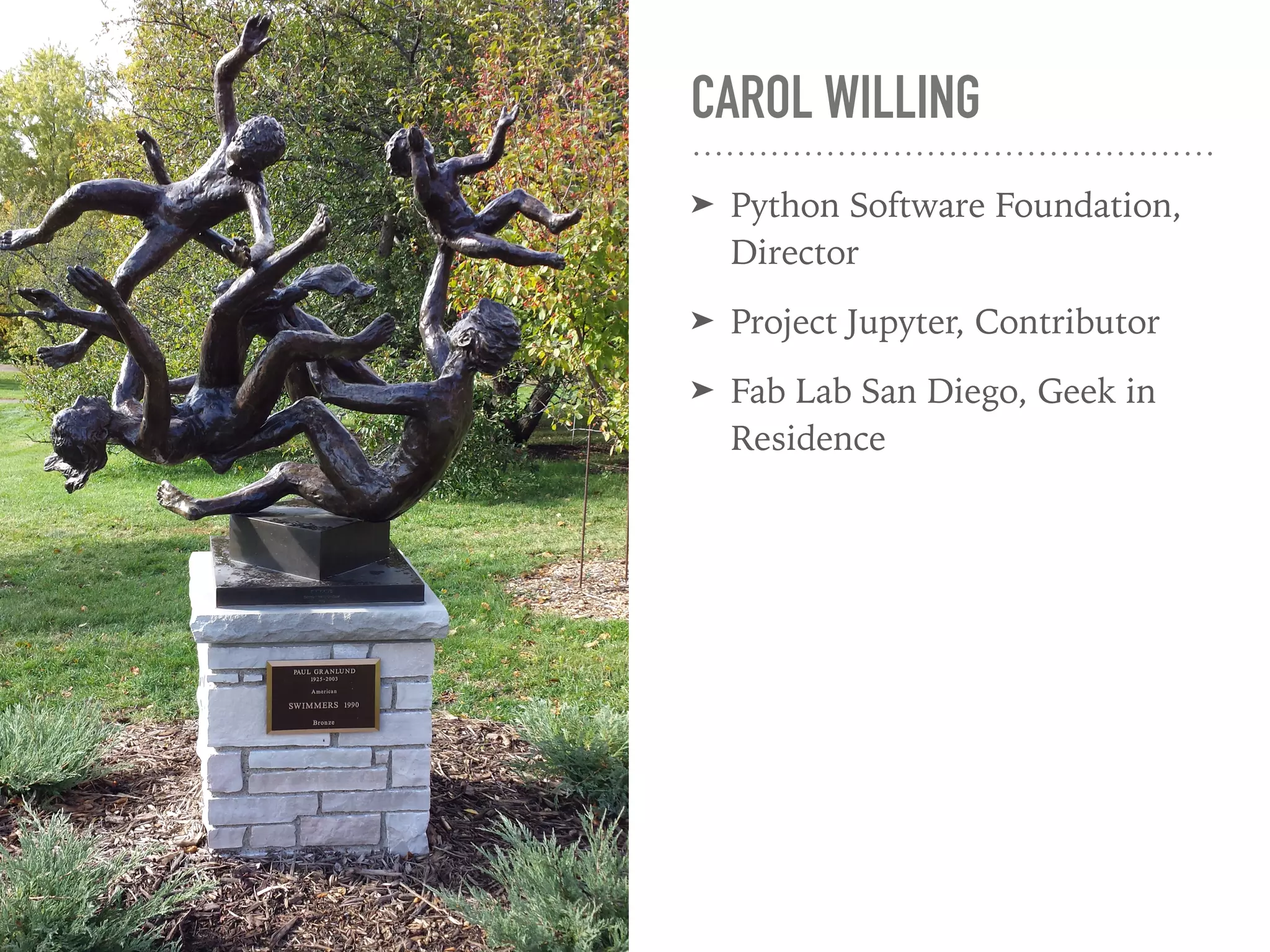 CAROL WILLING
➤ Python Software Foundation,
Director
➤ Project Jupyter, Contributor
➤ Fab Lab San Diego, Geek in
Residence
 