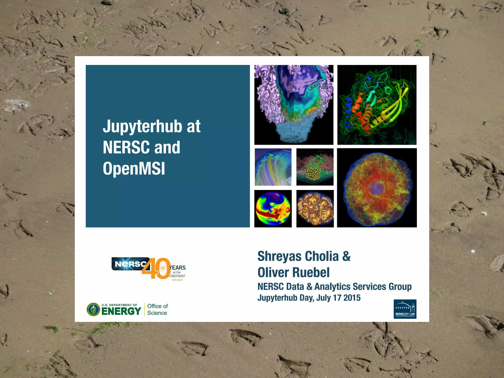 Shreyas Cholia & !
Oliver Ruebel!
NERSC Data & Analytics Services Group!
Jupyterhub Day, July 17 2015
Jupyterhub at
NERSC and
OpenMSI
 