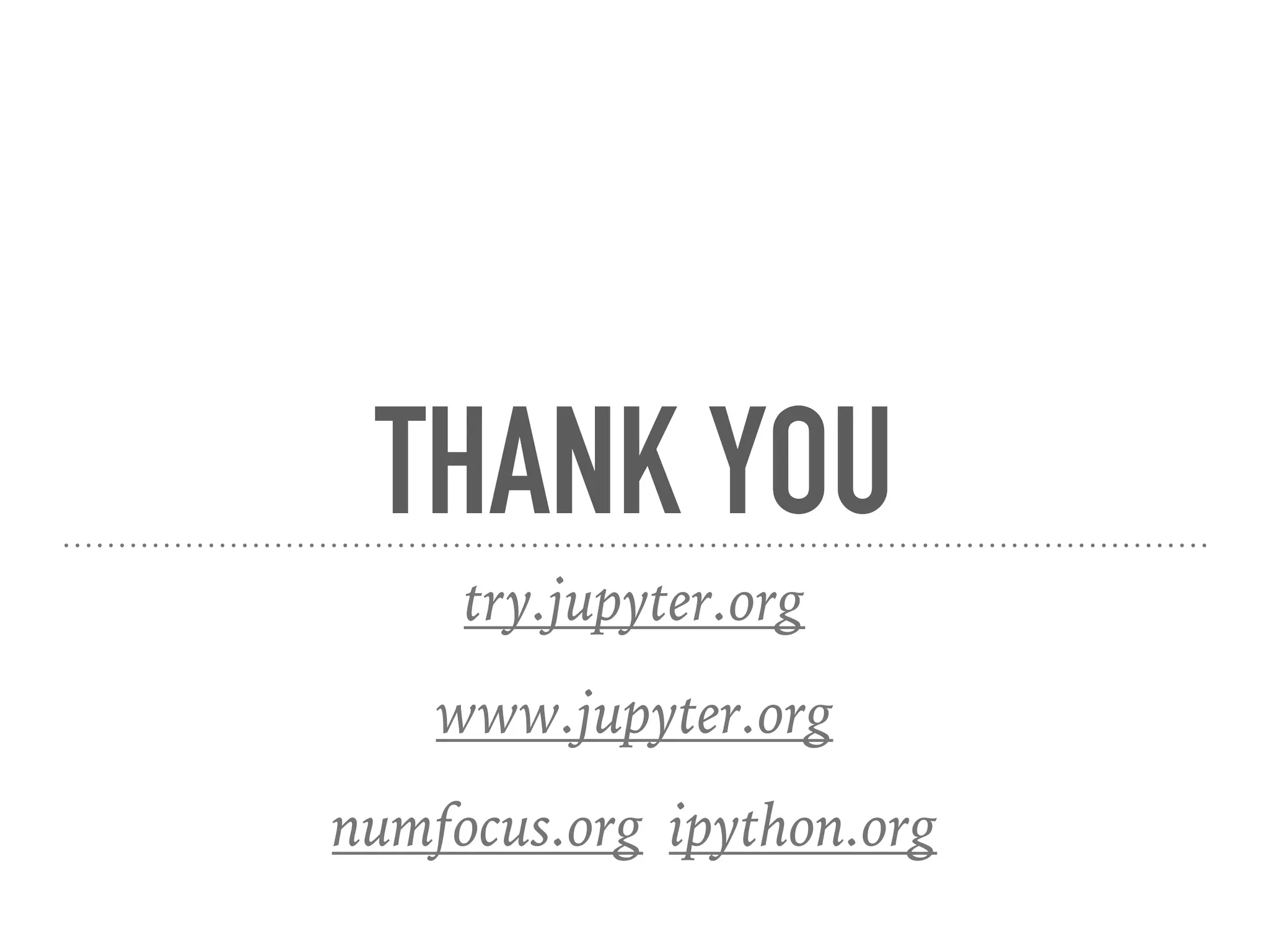 THANK YOU
try.jupyter.org
www.jupyter.org
numfocus.org ipython.org
 