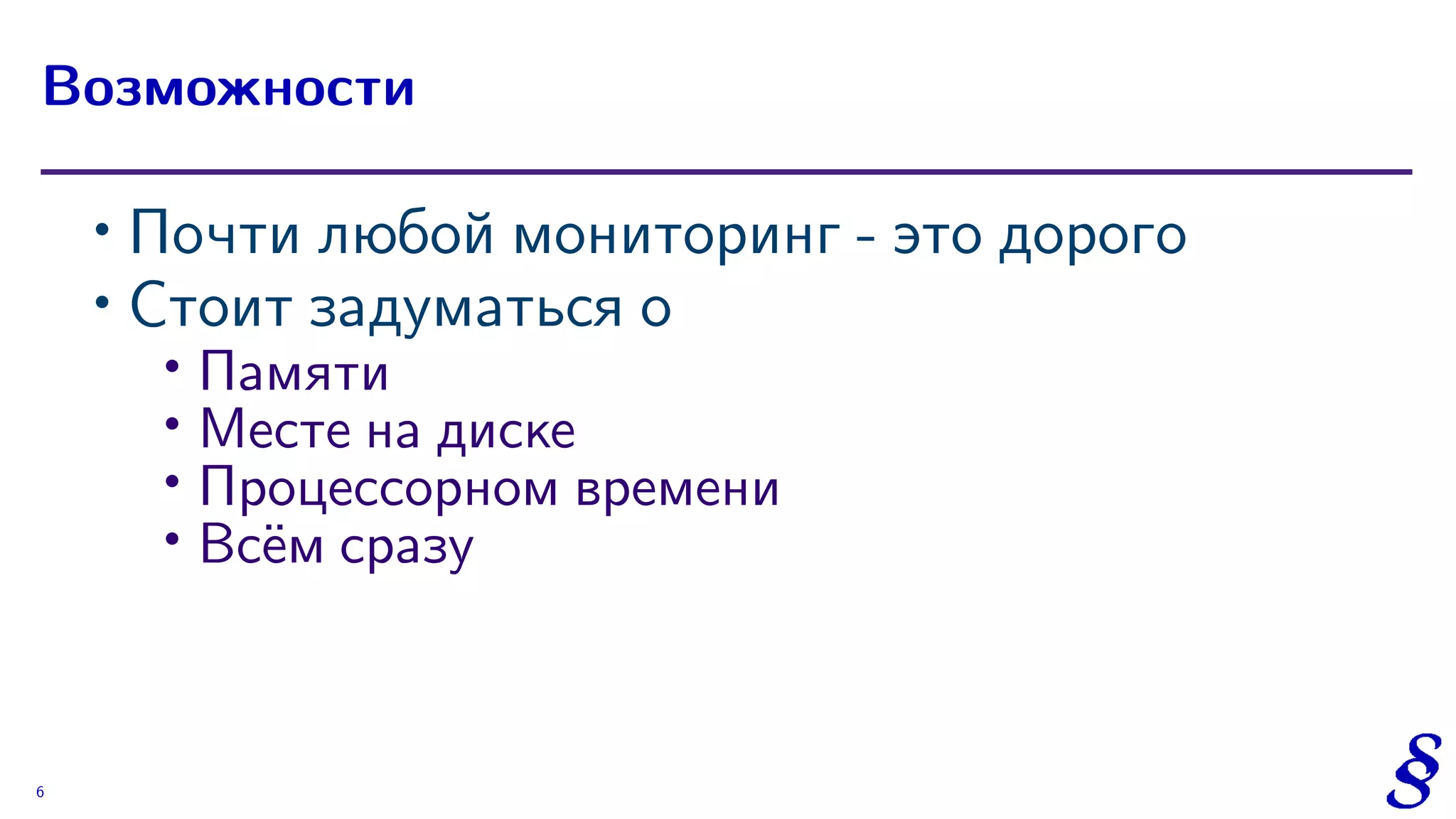 ∙ Почти любой мониторинг - это дорого
∙ Стоит задуматься о
∙
Памяти
∙ Месте на диске
∙ Процессорном времени
∙ Всём сразу
Возможности
6
 