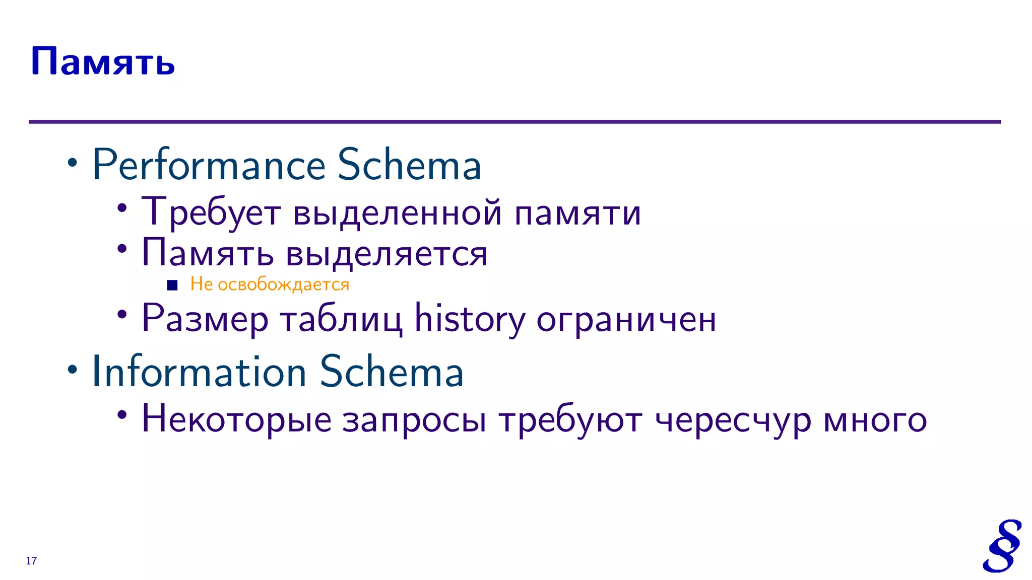 ∙ Performance Schema
∙
Требует выделенной памяти
∙ Память выделяется
Не освобождается
∙ Размер таблиц history ограничен
∙ Information Schema
∙ Некоторые запросы требуют чересчур много
Память
17
 