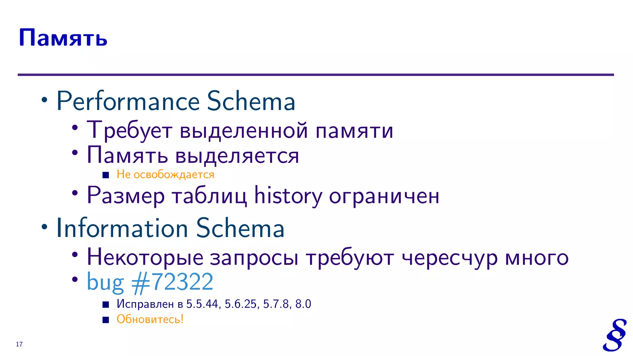 ∙ Performance Schema
∙
Требует выделенной памяти
∙ Память выделяется
Не освобождается
∙ Размер таблиц history ограничен
∙ Information Schema
∙ Некоторые запросы требуют чересчур много
∙
bug #72322
Исправлен в 5.5.44, 5.6.25, 5.7.8, 8.0
Обновитесь!
Память
17
 