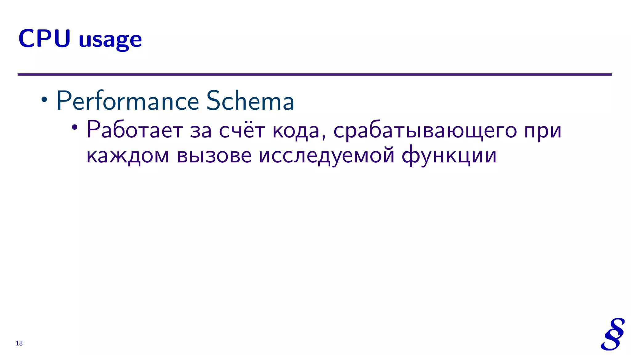 ∙ Performance Schema
∙
Работает за счёт кода, срабатывающего при
каждом вызове исследуемой функции
CPU usage
18
 
