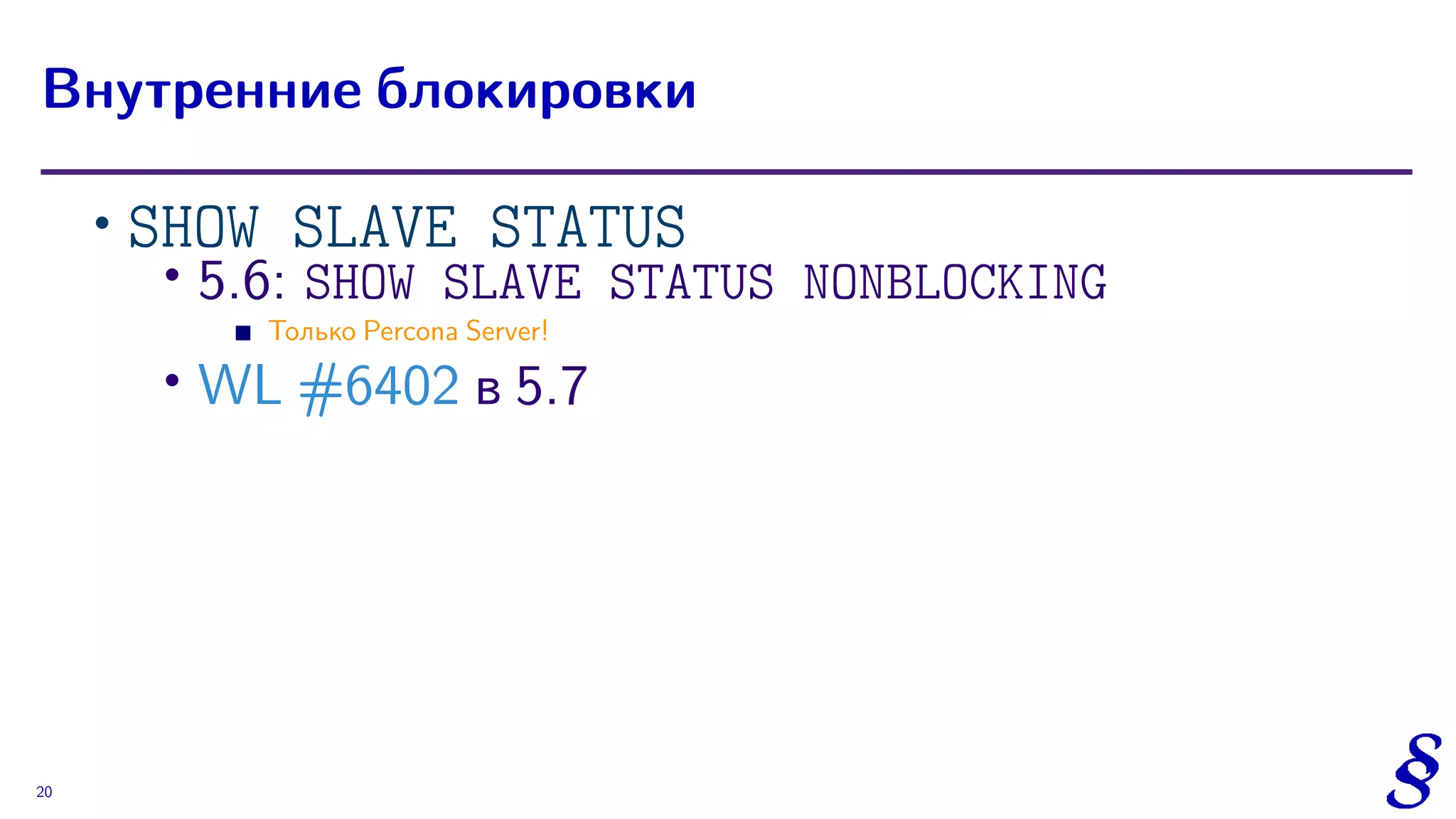 ∙ SHOW SLAVE STATUS
∙
5.6: SHOW SLAVE STATUS NONBLOCKING
Только Percona Server!
∙ WL #6402 в 5.7
Внутренние блокировки
20
 