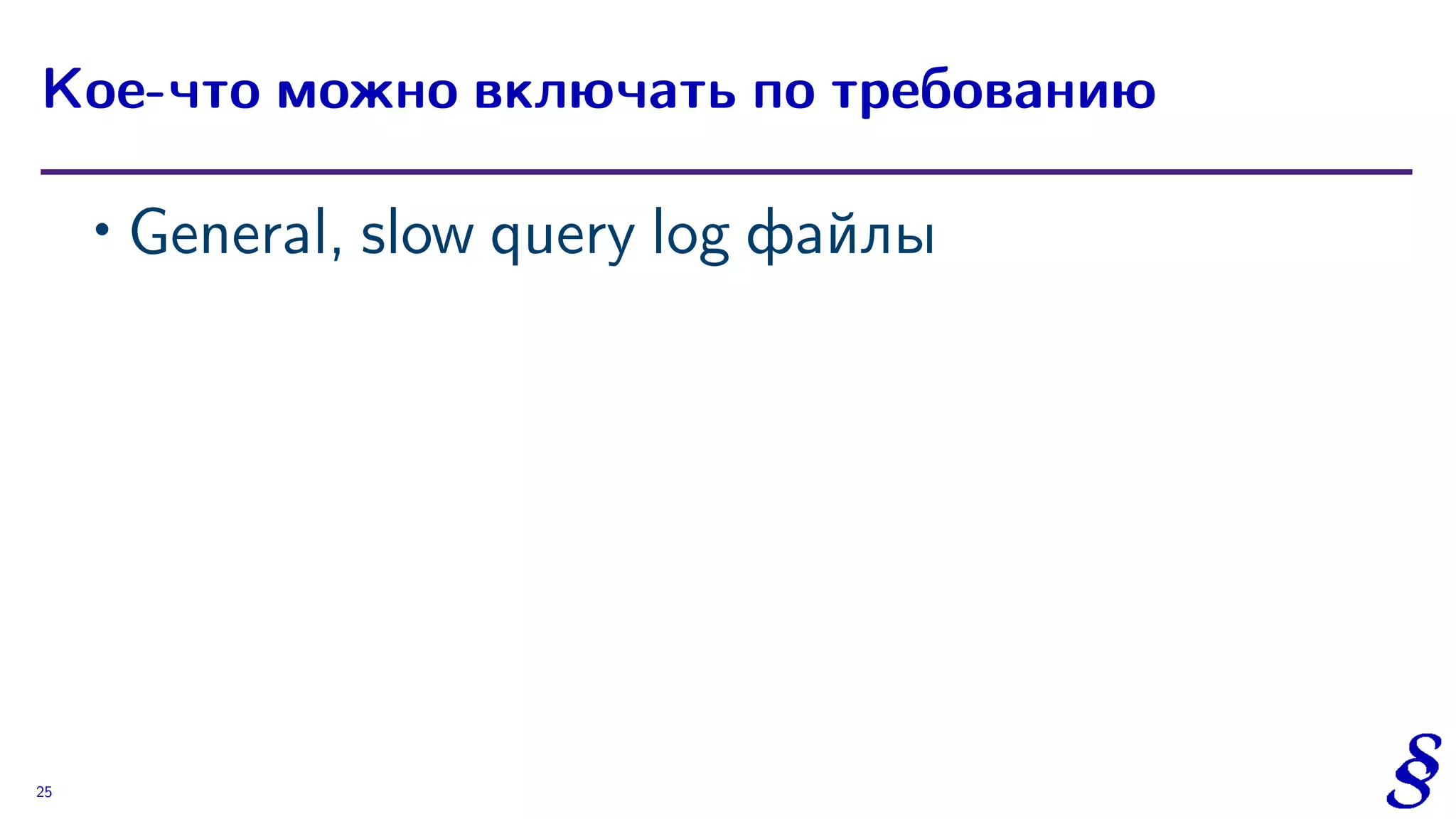 ∙ General, slow query log файлы
Кое-что можно включать по требованию
25
 
