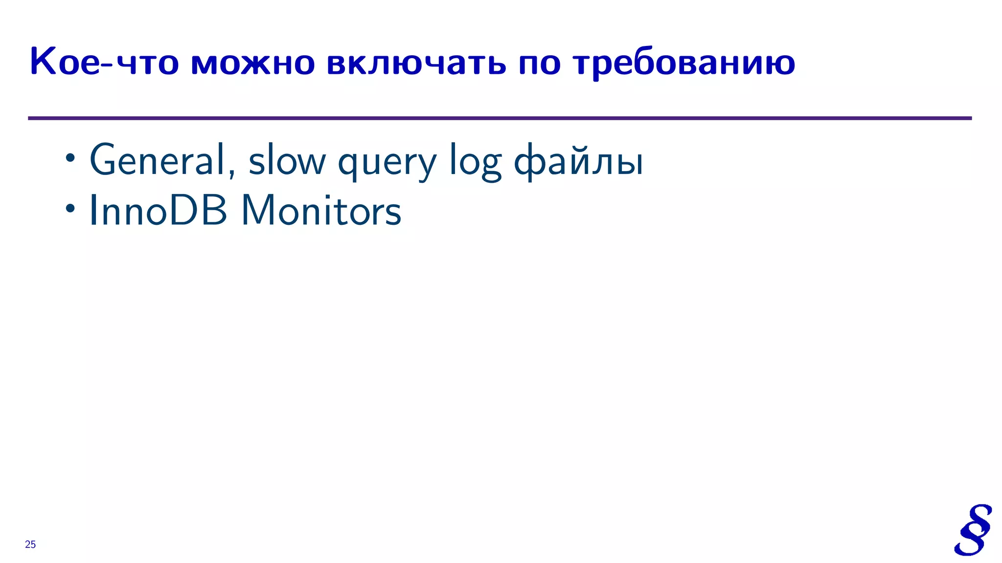 ∙ General, slow query log файлы
∙ InnoDB Monitors
Кое-что можно включать по требованию
25
 