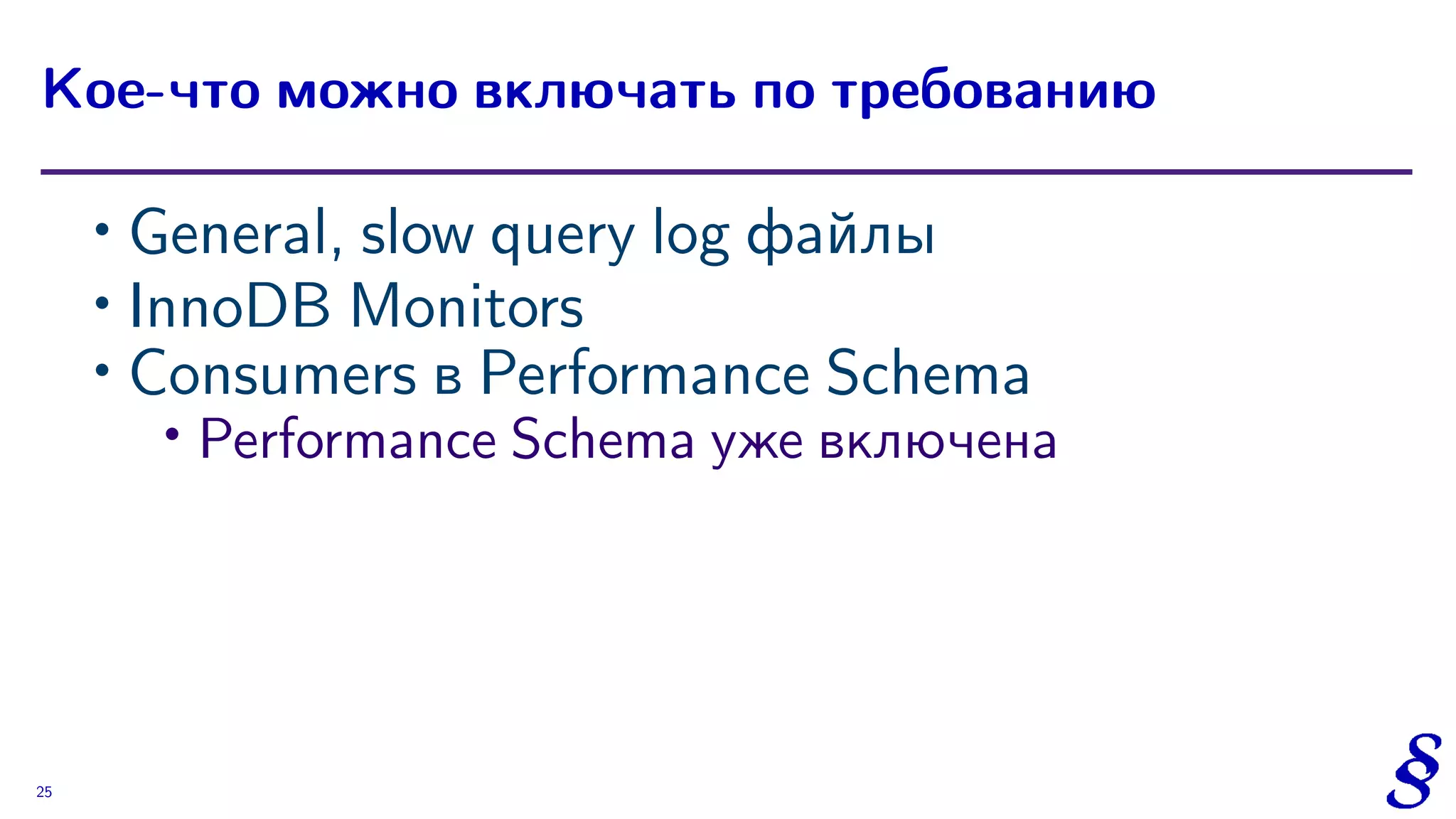 ∙ General, slow query log файлы
∙ InnoDB Monitors
∙ Consumers в Performance Schema
∙ Performance Schema уже включена
Кое-что можно включать по требованию
25
 