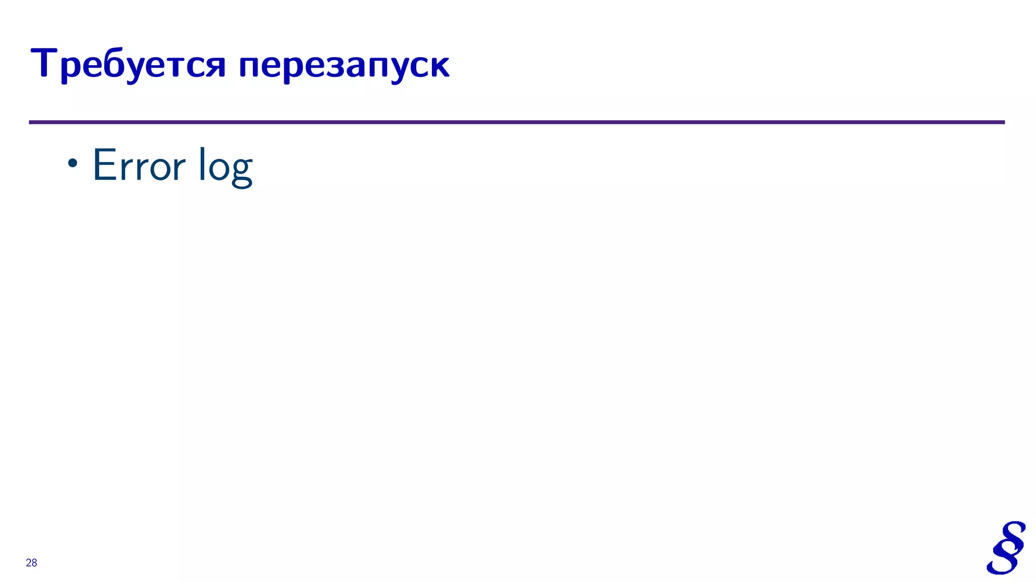 ∙ Error log
Требуется перезапуск
28
 