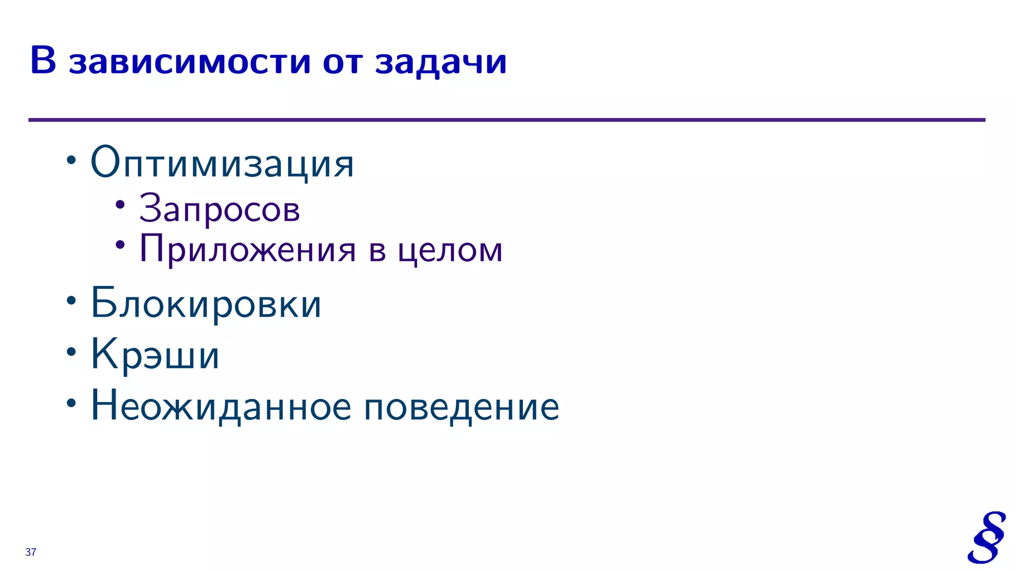 ∙ Оптимизация
∙
Запросов
∙ Приложения в целом
∙ Блокировки
∙ Крэши
∙ Неожиданное поведение
В зависимости от задачи
37
 