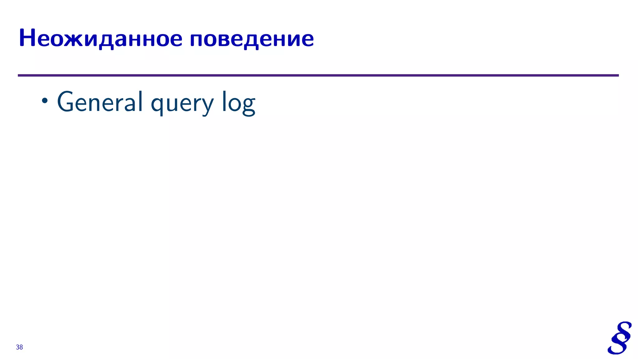 ∙ General query log
Неожиданное поведение
38
 