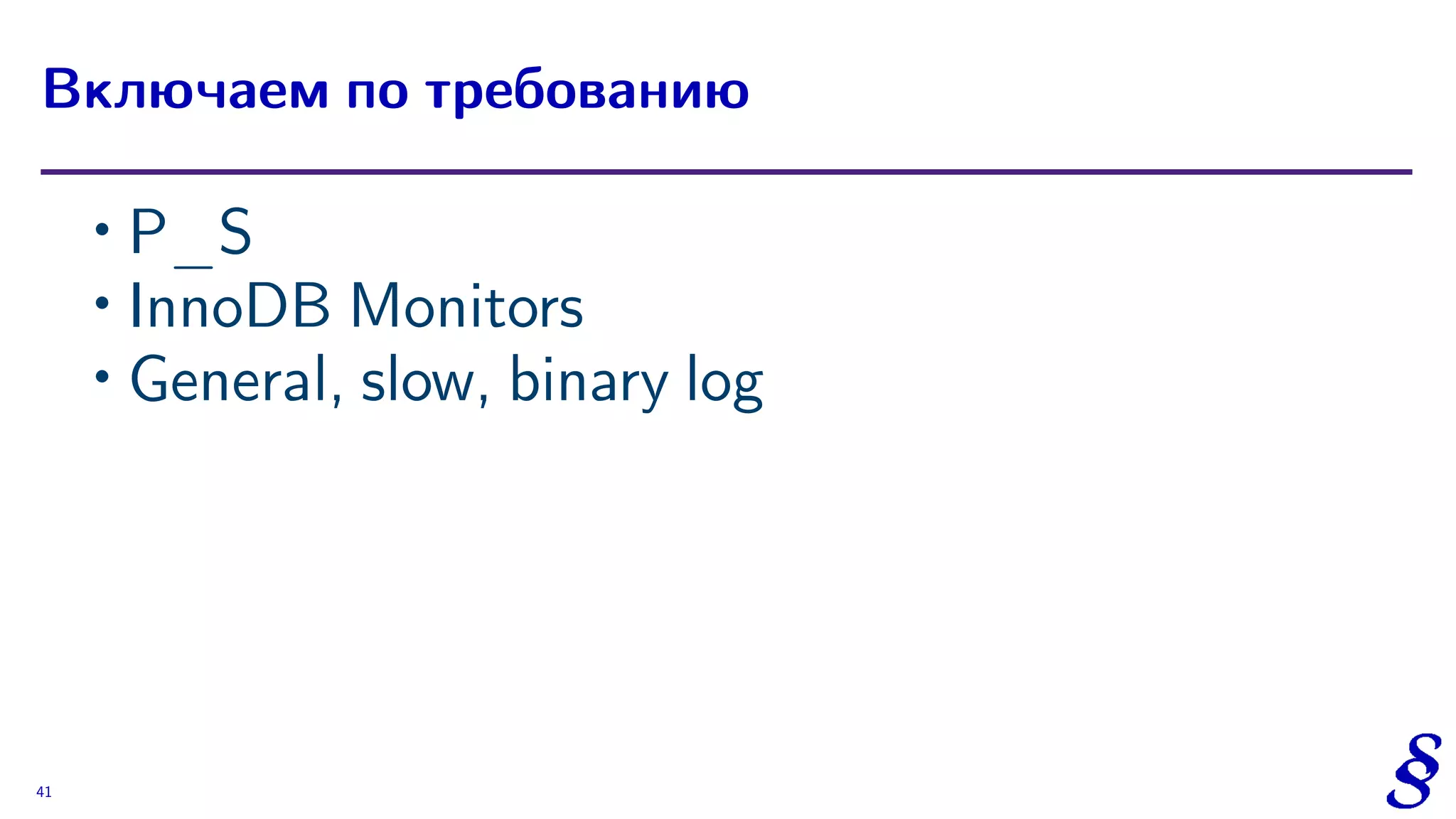 ∙ P_S
∙ InnoDB Monitors
∙ General, slow, binary log
Включаем по требованию
41
 