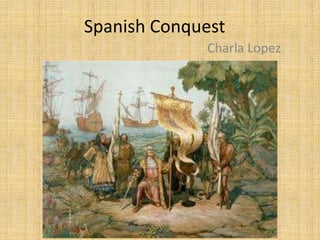 Spanish Conquest
             Charla Lopez
 