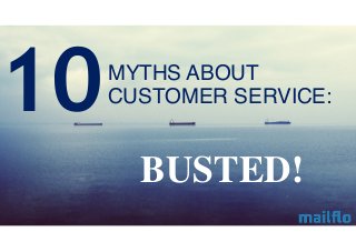 MYTHS ABOUT 
CUSTOMER SERVICE: 
BUSTED! 
10 
 
